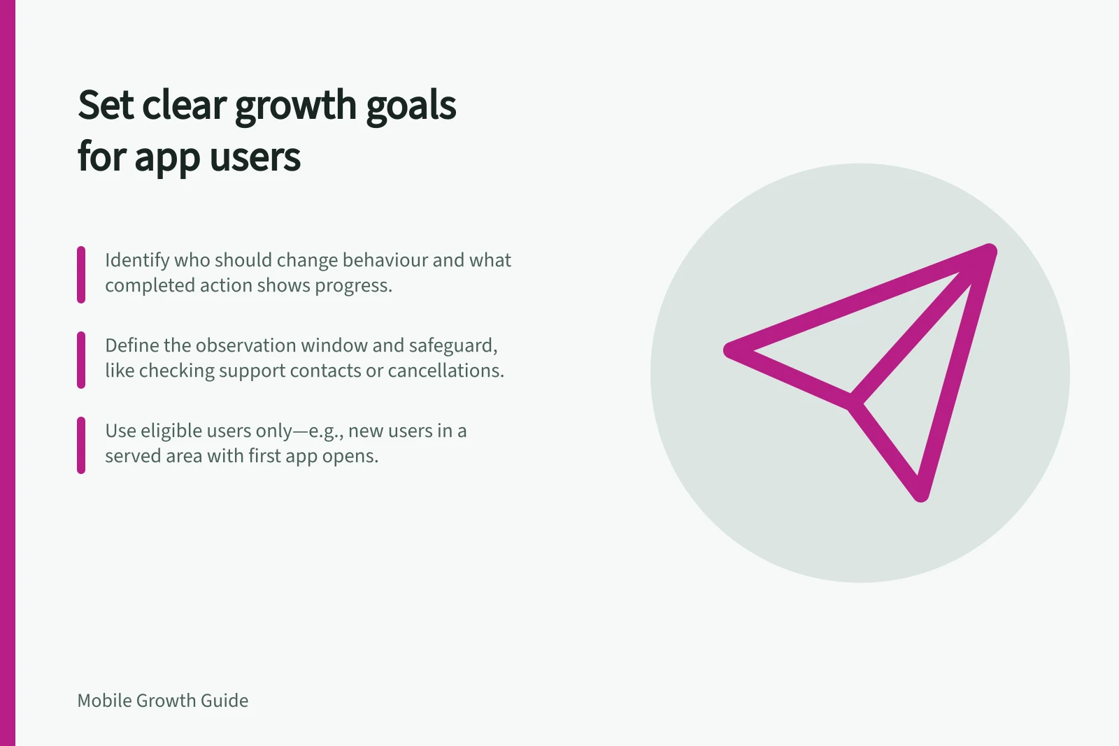 Set clear growth goals for app users: Identify who should change behaviour and what completed action shows progress.; Define the observation window and safeguard, like checking support contacts or cancellations.; Use eligible users only—e.g., new users in a served area with first app opens.