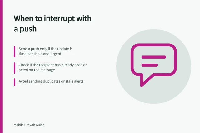 When to interrupt with a push: Send a push only if the update is time-sensitive and urgent; Check if the recipient has already seen or acted on the message; Avoid sending duplicates or stale alerts. Choosing a notification worth interrupting the user