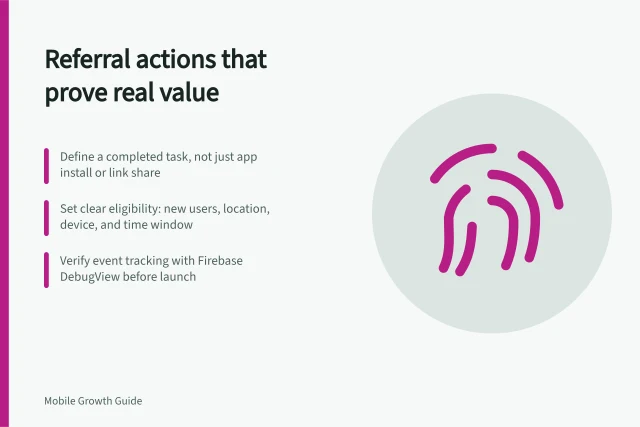 Referral actions that prove real value: Define a completed task, not just app install or link share; Set clear eligibility: new users, location, device, and time window; Verify event tracking with Firebase DebugView before launch. Choosing an app action that can support a referral