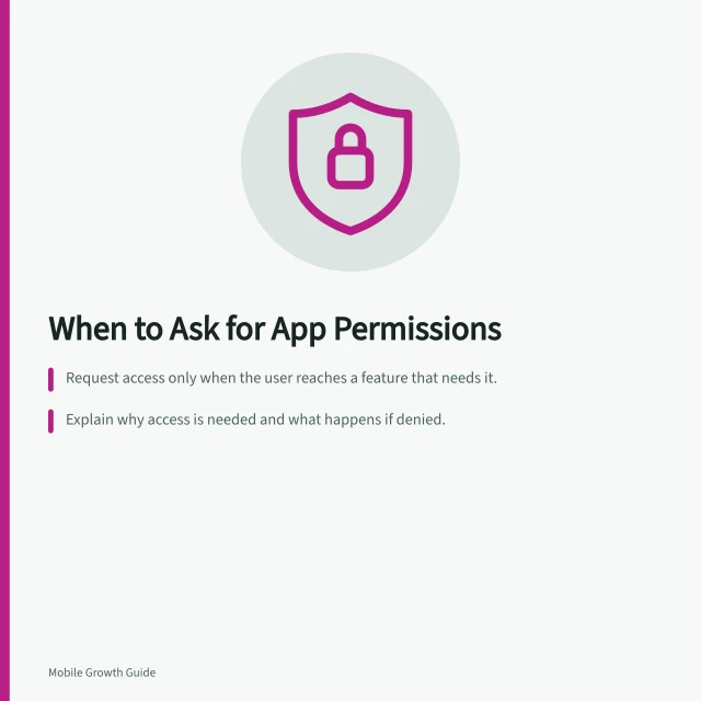 When to Ask for App Permissions: Request access only when the user reaches a feature that needs it.; Explain why access is needed and what happens if denied.; Use narrower options like Android's photo picker to limit data access. Choosing when to request app permissions