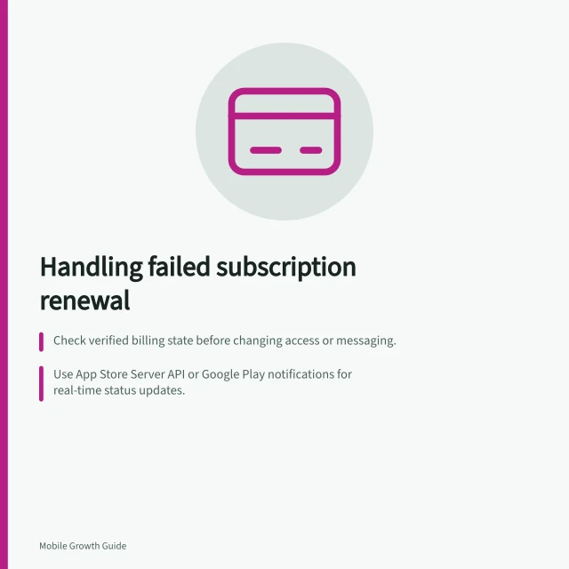 Handling failed subscription renewal: Check verified billing state before changing access or messaging.; Use App Store Server API or Google Play notifications for real-time status updates.; Route Apple users to Apple management, Google users to Google Play for payment fixes. Handling a failed subscription renewal in the app