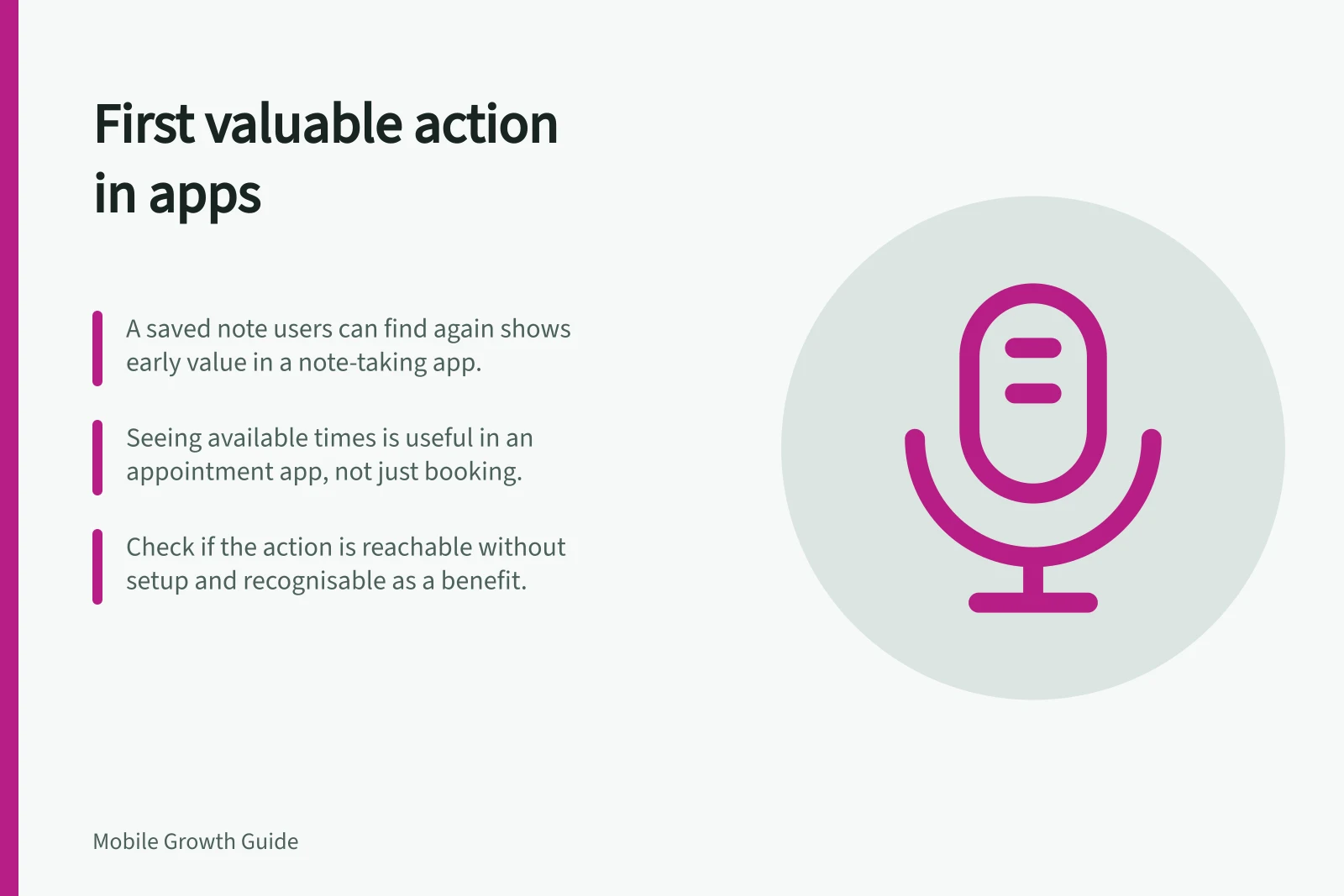 First valuable action in apps: A saved note users can find again shows early value in a note-taking app.; Seeing available times is useful in an appointment app, not just booking.; Check if the action is reachable without setup and recognisable as a benefit.