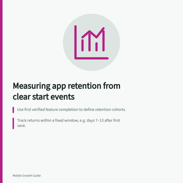 Measuring app retention from clear start events: Use first verified feature completion to define retention cohorts.; Track returns within a fixed window, e.g. days 7–13 after first save.; Ensure identity unit (account/device) matches data availability. Measuring retention from a clearly defined starting event