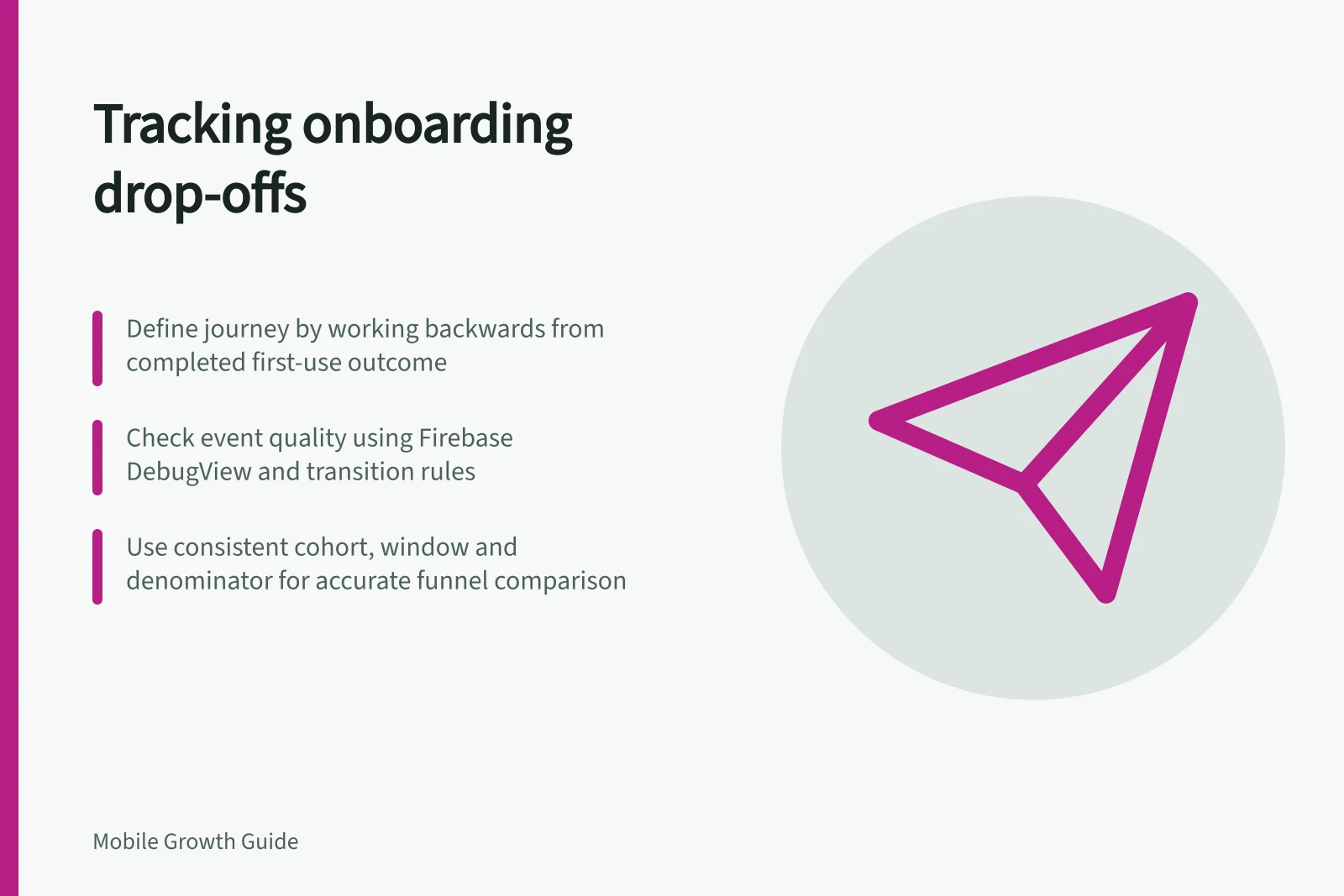 Tracking onboarding drop-offs: Define journey by working backwards from completed first-use outcome; Check event quality using Firebase DebugView and transition rules; Use consistent cohort, window and denominator for accurate funnel comparison