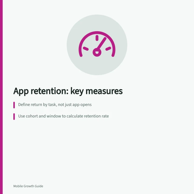 App retention: key measures: Define return by task, not just app opens; Use cohort and window to calculate retention rate; Match the retention window to real user needs. Mobile app retention