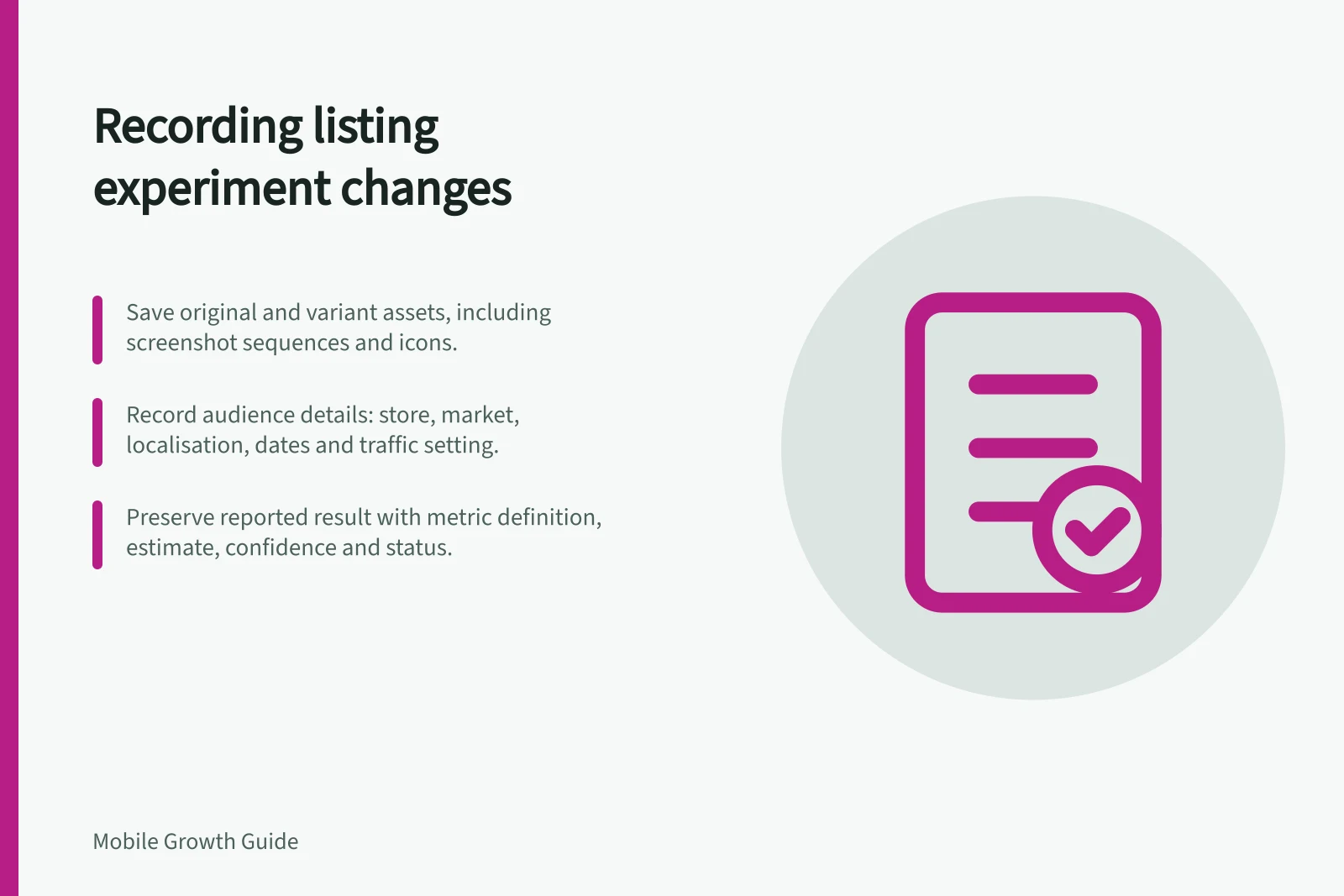 Recording listing experiment changes: Save original and variant assets, including screenshot sequences and icons.; Record audience details: store, market, localisation, dates and traffic setting.; Preserve reported result with metric definition, estimate, confidence and status.