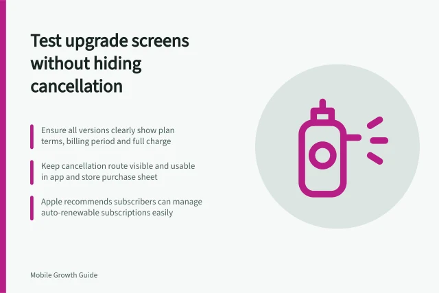 Test upgrade screens without hiding cancellation: Ensure all versions clearly show plan terms, billing period and full charge; Keep cancellation route visible and usable in app and store purchase sheet; Apple recommends subscribers can manage auto-renewable subscriptions easily. Testing an upgrade screen without obscuring cancellation information